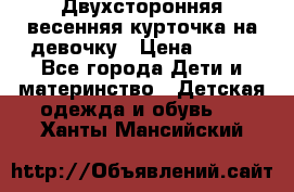 Двухсторонняя весенняя курточка на девочку › Цена ­ 450 - Все города Дети и материнство » Детская одежда и обувь   . Ханты-Мансийский